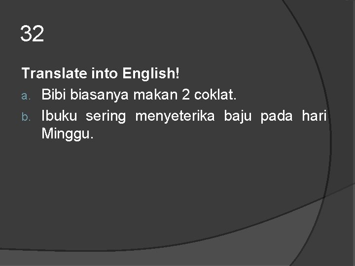 32 Translate into English! a. Bibi biasanya makan 2 coklat. b. Ibuku sering menyeterika 32 Translate into English! a. Bibi biasanya makan 2 coklat. b. Ibuku sering menyeterika