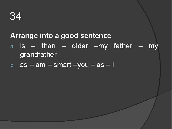 34 Arrange into a good sentence a. is – than – older –my father 34 Arrange into a good sentence a. is – than – older –my father