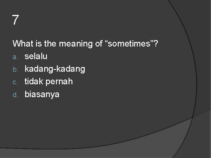 7 What is the meaning of “sometimes”? a. selalu b. kadang-kadang c. tidak pernah 7 What is the meaning of “sometimes”? a. selalu b. kadang-kadang c. tidak pernah