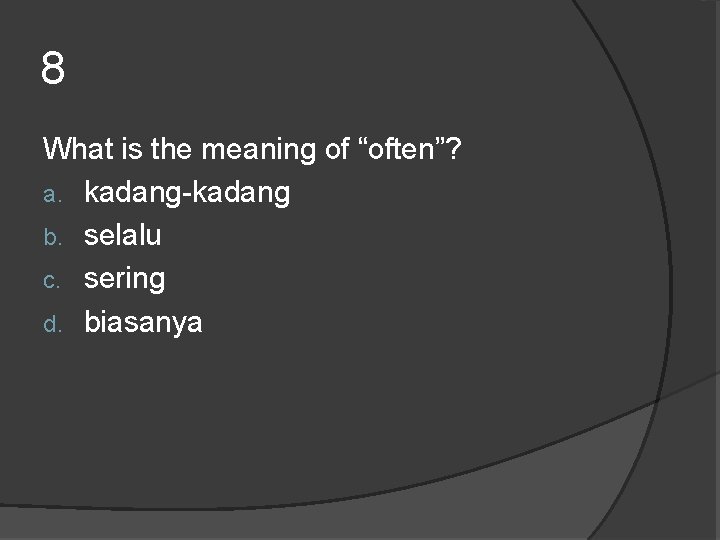 8 What is the meaning of “often”? a. kadang-kadang b. selalu c. sering d. 8 What is the meaning of “often”? a. kadang-kadang b. selalu c. sering d.