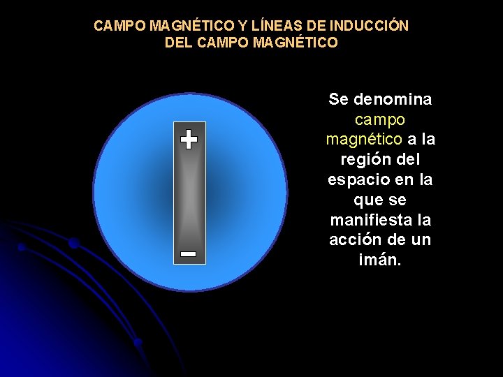 CAMPO MAGNÉTICO Y LÍNEAS DE INDUCCIÓN DEL CAMPO MAGNÉTICO Se denomina campo magnético a