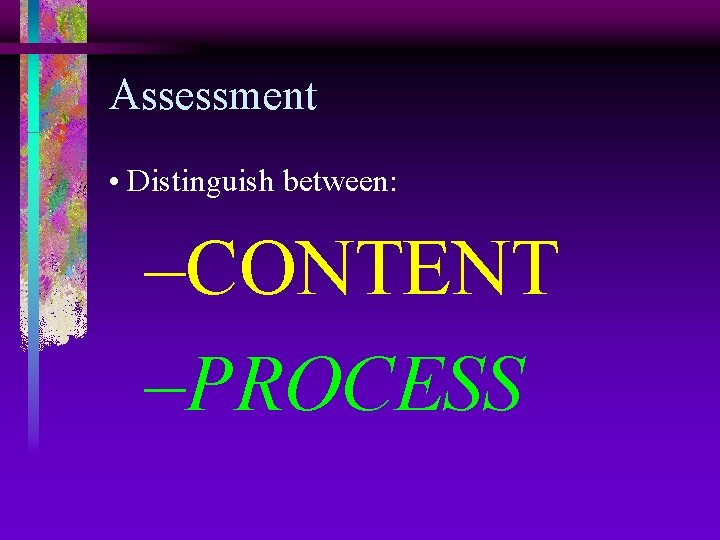 Assessment • Distinguish between: –CONTENT –PROCESS 