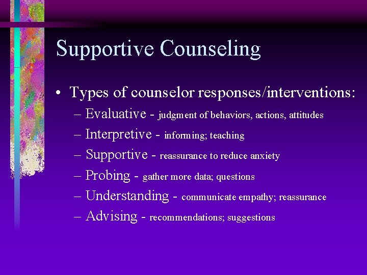 Supportive Counseling • Types of counselor responses/interventions: – Evaluative - judgment of behaviors, actions,
