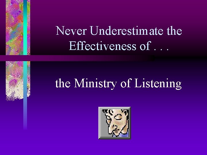 Never Underestimate the Effectiveness of. . . the Ministry of Listening 