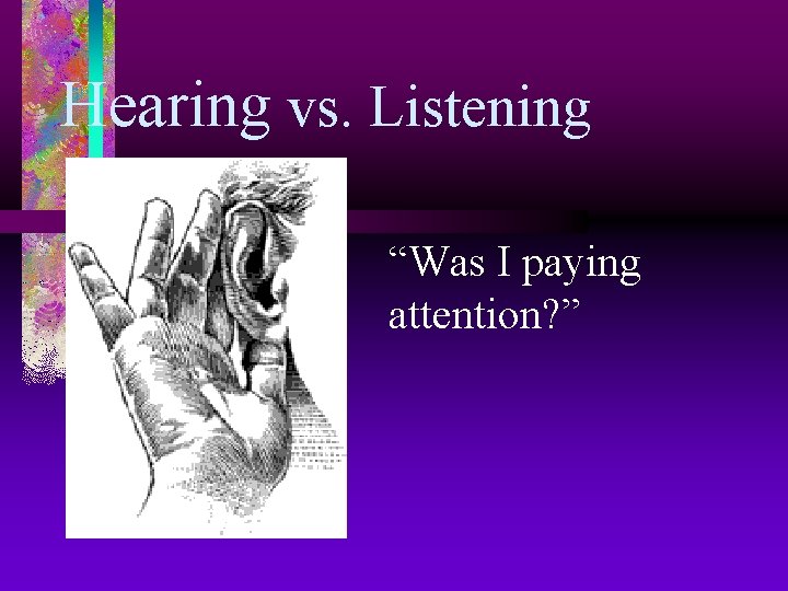 Hearing vs. Listening “Was I paying attention? ” 