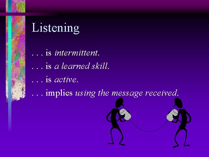 Listening. . . is intermittent. . is a learned skill. . is active. .