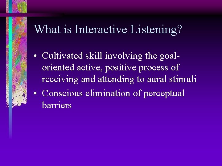 What is Interactive Listening? • Cultivated skill involving the goaloriented active, positive process of
