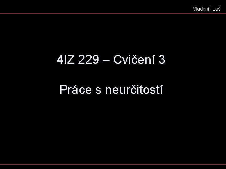 Vladimír Laš 4 IZ 229 – Cvičení 3 Práce s neurčitostí 