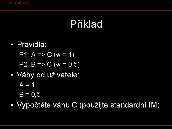 IZI 229 - Cvičení 3 7 Příklad • Pravidla: P 1: A => C