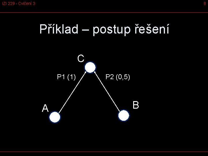 IZI 229 - Cvičení 3 8 Příklad – postup řešení C P 1 (1)