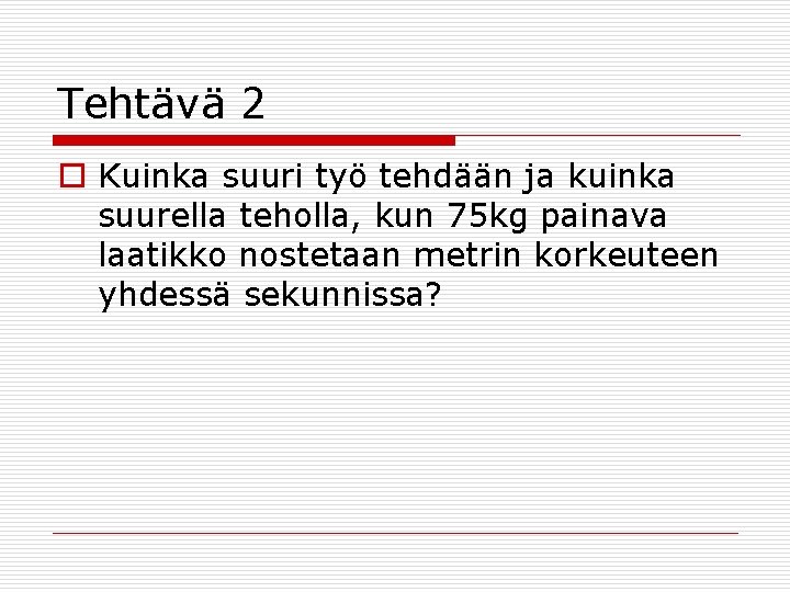 Tehtävä 2 o Kuinka suuri työ tehdään ja kuinka suurella teholla, kun 75 kg