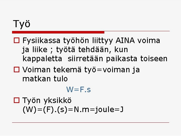 Työ o Fysiikassa työhön liittyy AINA voima ja liike ; työtä tehdään, kun kappaletta