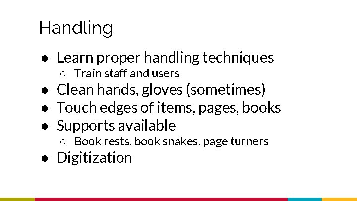 Handling ● Learn proper handling techniques ○ Train staff and users ● Clean hands,