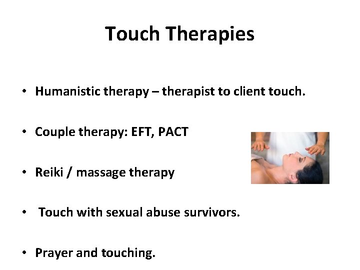 Touch Therapies • Humanistic therapy – therapist to client touch. • Couple therapy: EFT,
