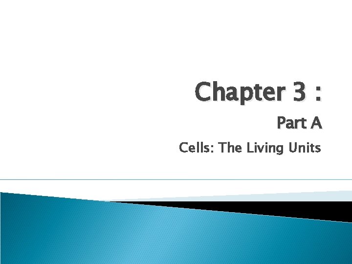 Chapter 3 : Part A Cells: The Living Units Chapter 3 : Part A Cells: The Living Units
