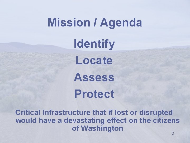 Mission / Agenda Identify Locate Assess Protect Critical Infrastructure that if lost or disrupted