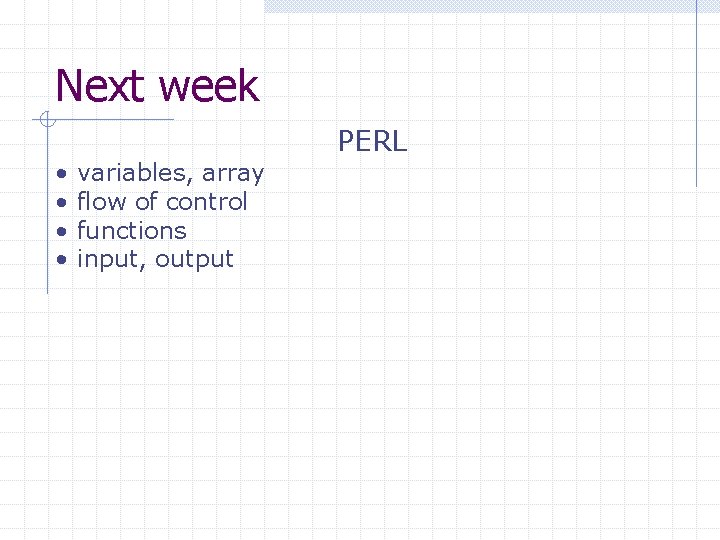 Next week • • variables, array flow of control functions input, output PERL 