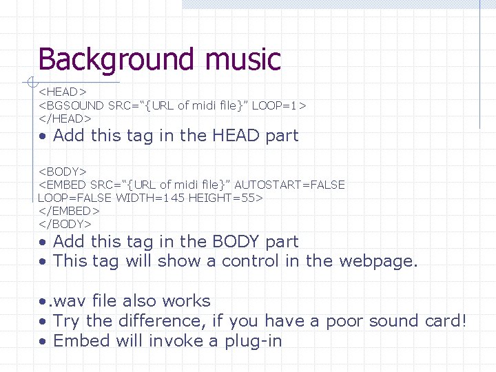 Background music <HEAD> <BGSOUND SRC=“{URL of midi file}” LOOP=1> </HEAD> • Add this tag