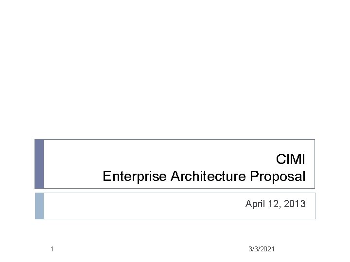 CIMI Enterprise Architecture Proposal April 12, 2013 1 3/3/2021 