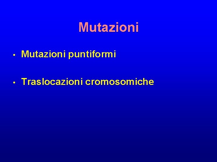 Mutazioni • Mutazioni puntiformi • Traslocazioni cromosomiche 