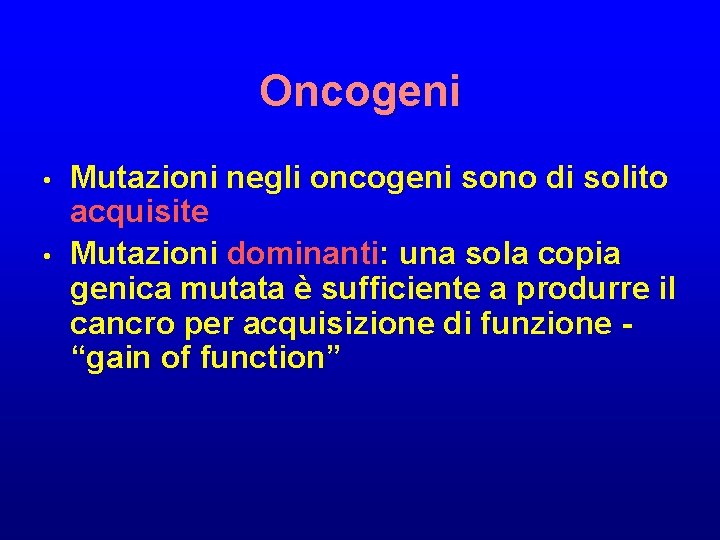 Oncogeni • • Mutazioni negli oncogeni sono di solito acquisite Mutazioni dominanti: una sola