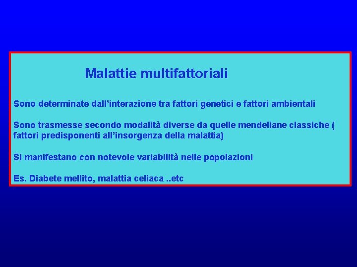  Malattie multifattoriali Sono determinate dall’interazione tra fattori genetici e fattori ambientali Sono trasmesse