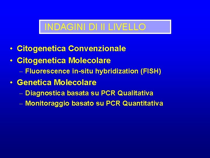 INDAGINI DI II LIVELLO • Citogenetica Convenzionale • Citogenetica Molecolare – Fluorescence in-situ hybridization