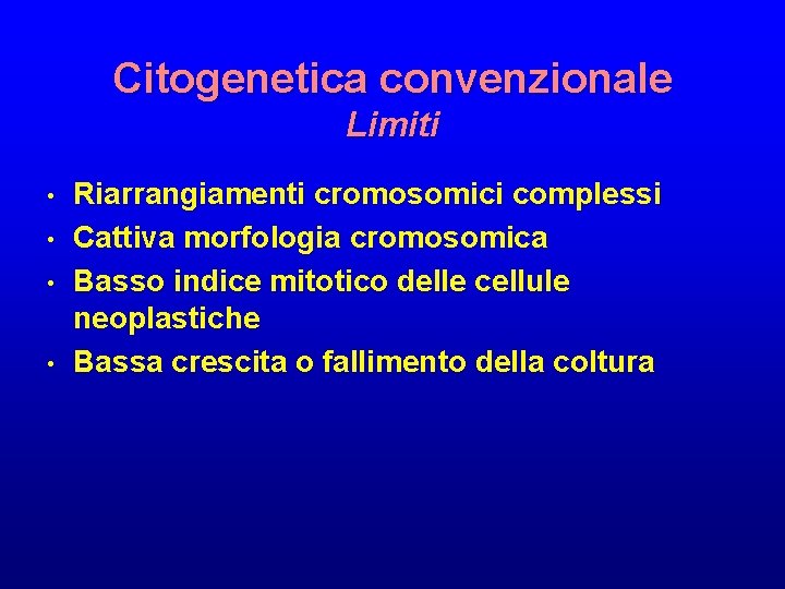 Citogenetica convenzionale Limiti • • Riarrangiamenti cromosomici complessi Cattiva morfologia cromosomica Basso indice mitotico