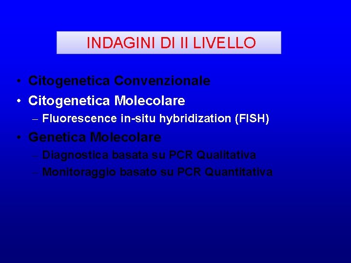 INDAGINI DI II LIVELLO • Citogenetica Convenzionale • Citogenetica Molecolare – Fluorescence in-situ hybridization