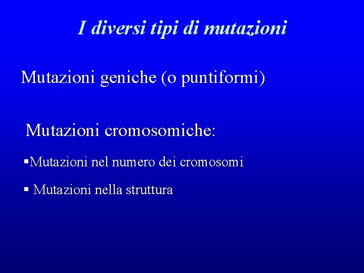 I diversi tipi di mutazioni Mutazioni geniche (o puntiformi) Mutazioni cromosomiche: §Mutazioni nel numero