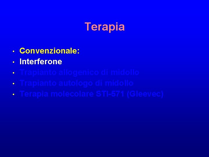 Terapia • • • Convenzionale: Interferone Trapianto allogenico di midollo Trapianto autologo di midollo