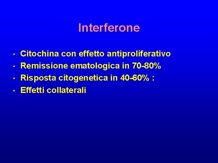 Interferone • • Citochina con effetto antiproliferativo Remissione ematologica in 70 -80% Risposta citogenetica