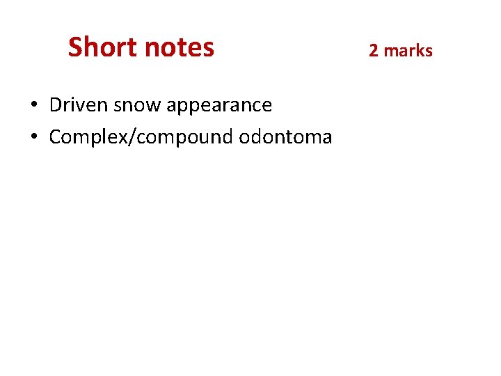 Short notes • Driven snow appearance • Complex/compound odontoma 2 marks 