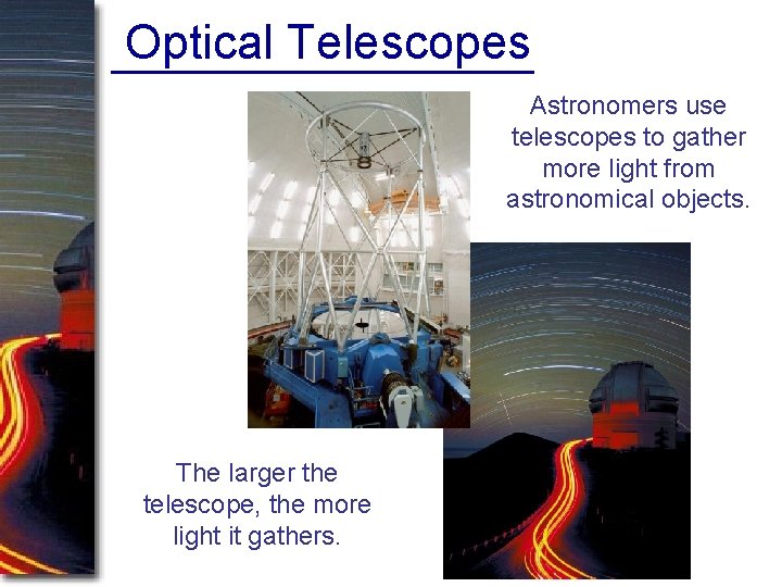 Optical Telescopes Astronomers use telescopes to gather more light from astronomical objects. The larger Optical Telescopes Astronomers use telescopes to gather more light from astronomical objects. The larger