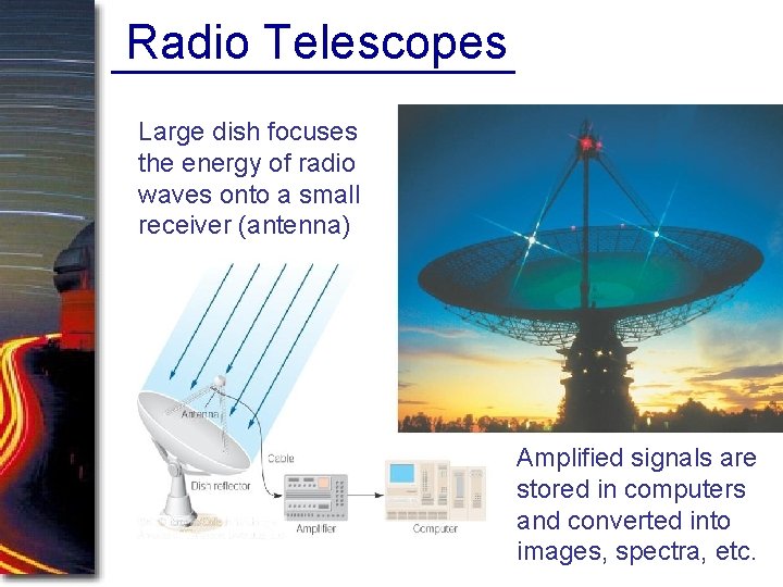 Radio Telescopes Large dish focuses the energy of radio waves onto a small receiver Radio Telescopes Large dish focuses the energy of radio waves onto a small receiver