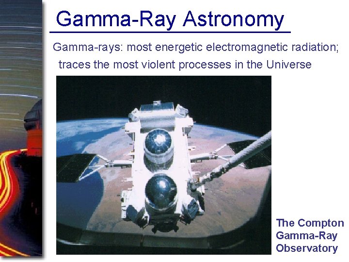 Gamma-Ray Astronomy Gamma-rays: most energetic electromagnetic radiation; traces the most violent processes in the Gamma-Ray Astronomy Gamma-rays: most energetic electromagnetic radiation; traces the most violent processes in the