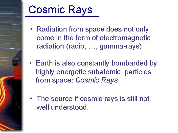 Cosmic Rays • Radiation from space does not only come in the form of Cosmic Rays • Radiation from space does not only come in the form of
