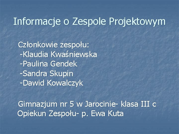 Informacje o Zespole Projektowym Członkowie zespołu: -Klaudia Kwaśniewska -Paulina Gendek -Sandra Skupin -Dawid Kowalczyk