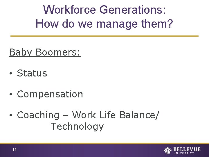 Workforce Generations: How do we manage them? Baby Boomers: • Status • Compensation •