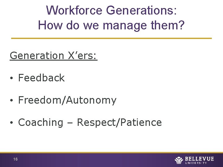 Workforce Generations: How do we manage them? Generation X’ers: • Feedback • Freedom/Autonomy •