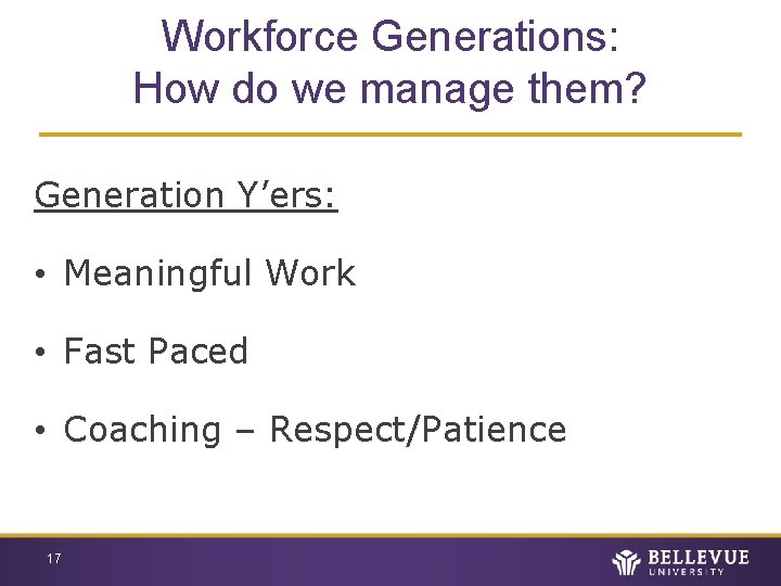 Workforce Generations: How do we manage them? Generation Y’ers: • Meaningful Work • Fast