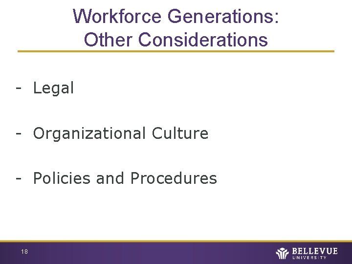 Workforce Generations: Other Considerations - Legal - Organizational Culture - Policies and Procedures 18