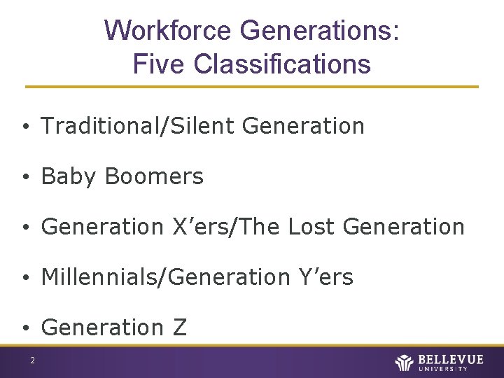 Workforce Generations: Five Classifications • Traditional/Silent Generation • Baby Boomers • Generation X’ers/The Lost