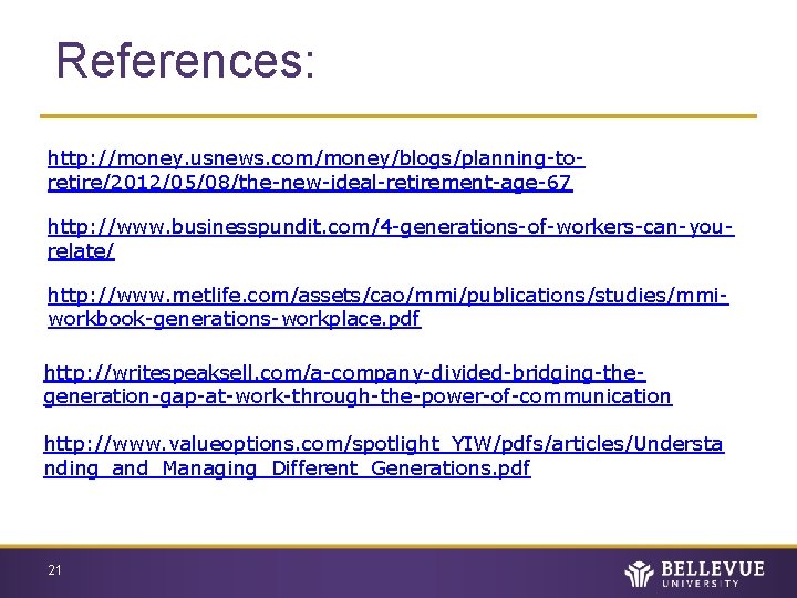 References: http: //money. usnews. com/money/blogs/planning-toretire/2012/05/08/the-new-ideal-retirement-age-67 http: //www. businesspundit. com/4 -generations-of-workers-can-yourelate/ http: //www. metlife. com/assets/cao/mmi/publications/studies/mmiworkbook-generations-workplace.