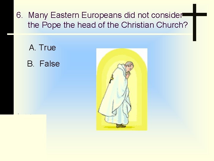 6. Many Eastern Europeans did not consider the Pope the head of the Christian