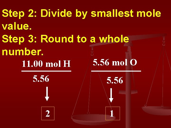 Step 2: Divide by smallest mole value. Step 3: Round to a whole number.