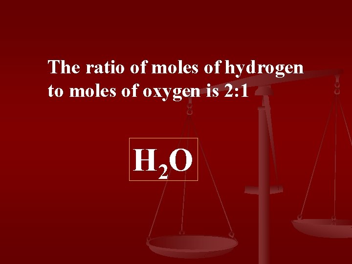 The ratio of moles of hydrogen to moles of oxygen is 2: 1 H