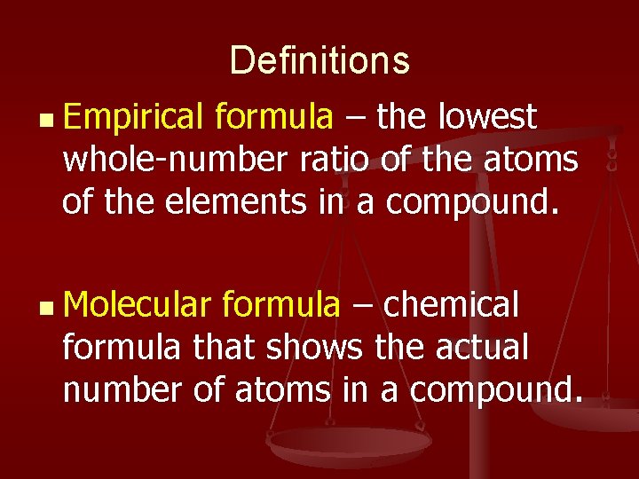 Definitions n Empirical formula – the lowest whole-number ratio of the atoms of the