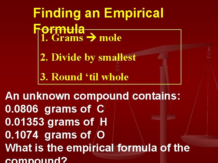 Finding an Empirical Formula 1. Grams mole 2. Divide by smallest 3. Round ‘til