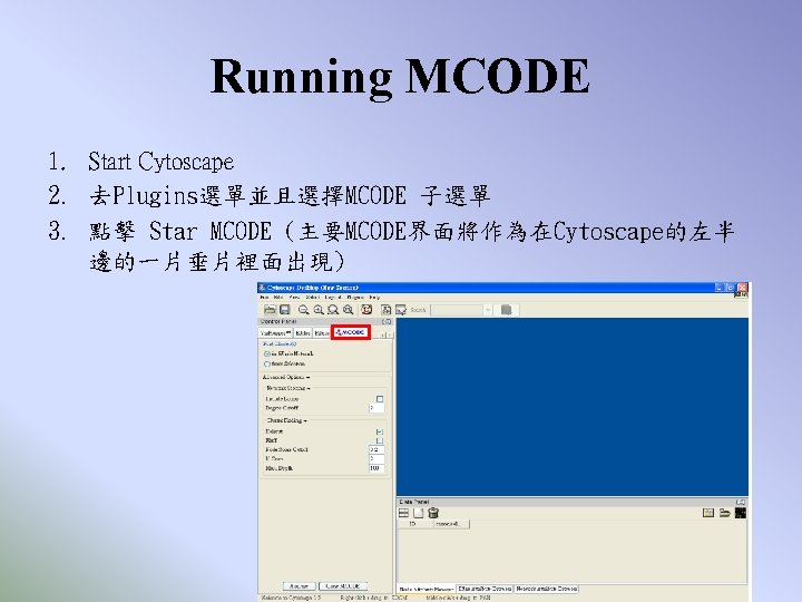 Running MCODE 1. Start Cytoscape 2. 去Plugins選單並且選擇MCODE 子選單 3. 點擊 Star MCODE (主要MCODE界面將作為在Cytoscape的左半 邊的一片垂片裡面出現)